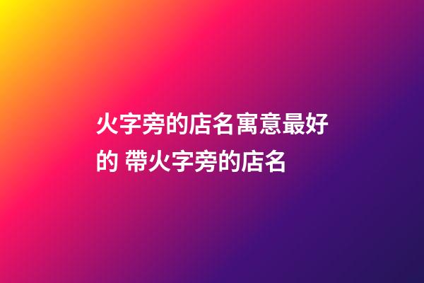火字旁的店名寓意最好的 帶火字旁的店名-第1張-店鋪起名-玄機派
